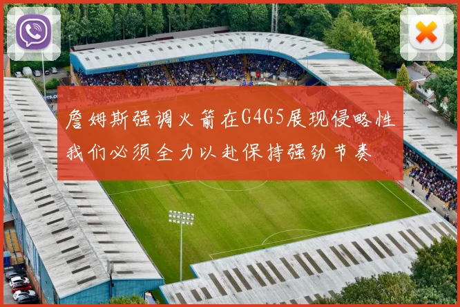 詹姆斯强调火箭在G4G5展现侵略性我们必须全力以赴保持强劲节奏