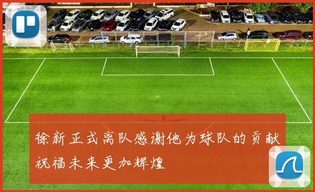 徐新正式离队感谢他为球队的贡献祝福未来更加辉煌