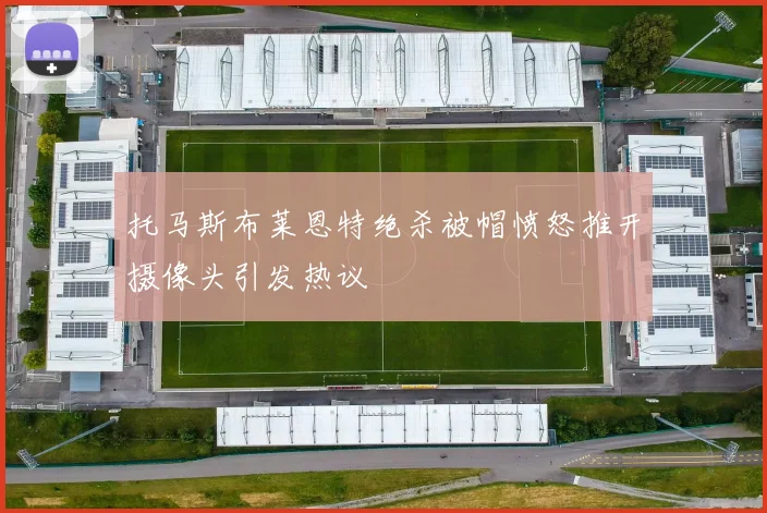 托马斯布莱恩特绝杀被帽愤怒推开摄像头引发热议