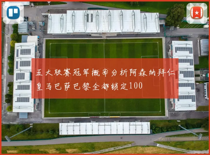 五大联赛冠军概率分析阿森纳拜仁皇马巴萨巴黎全都锁定100