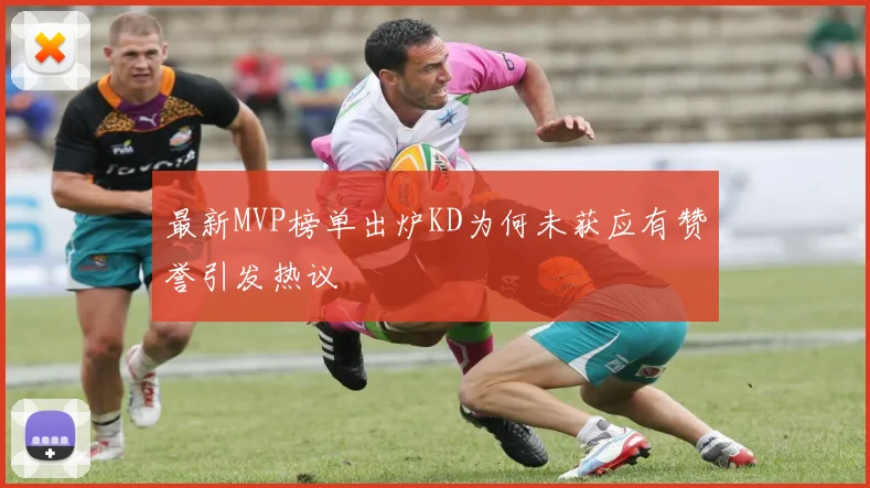 最新MVP榜单出炉KD为何未获应有赞誉引发热议