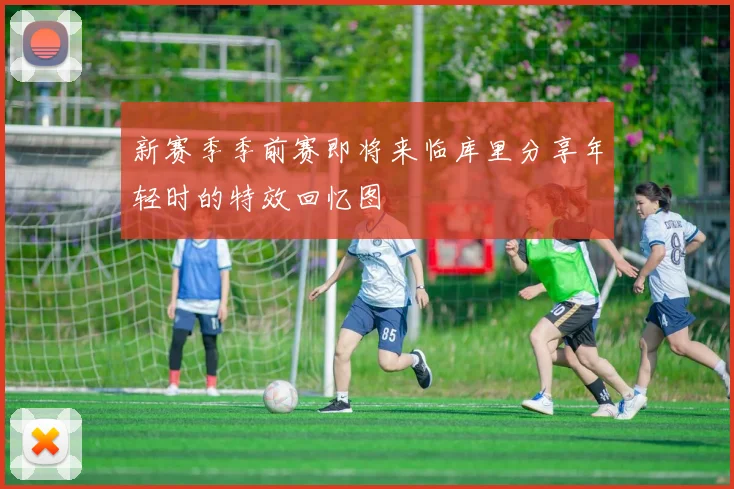 新赛季季前赛即将来临库里分享年轻时的特效回忆图