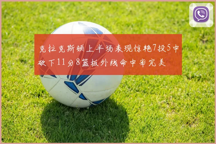 克拉克斯顿上半场表现惊艳7投5中砍下11分8篮板外线命中率完美