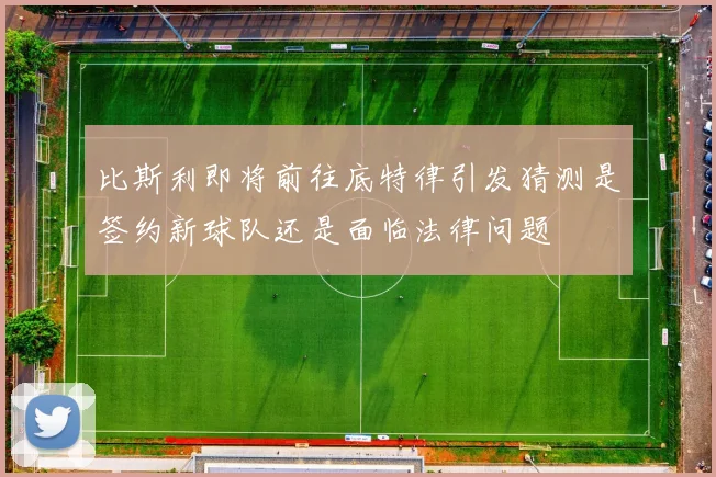 比斯利即将前往底特律引发猜测是签约新球队还是面临法律问题