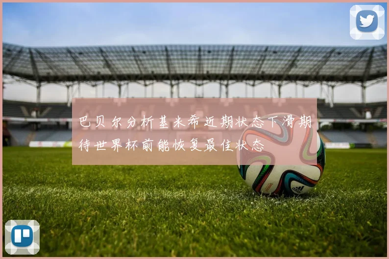 巴贝尔分析基米希近期状态下滑期待世界杯前能恢复最佳状态